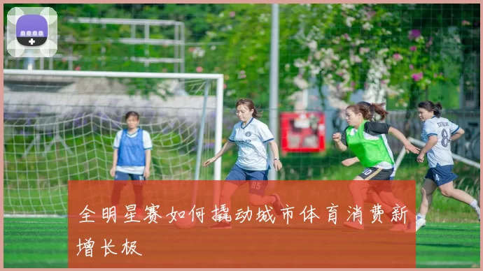 全明星赛如何撬动城市体育消费新增长极