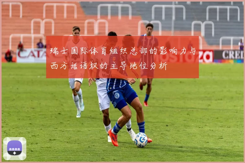 瑞士国际体育组织总部的影响力与西方话语权的主导地位分析