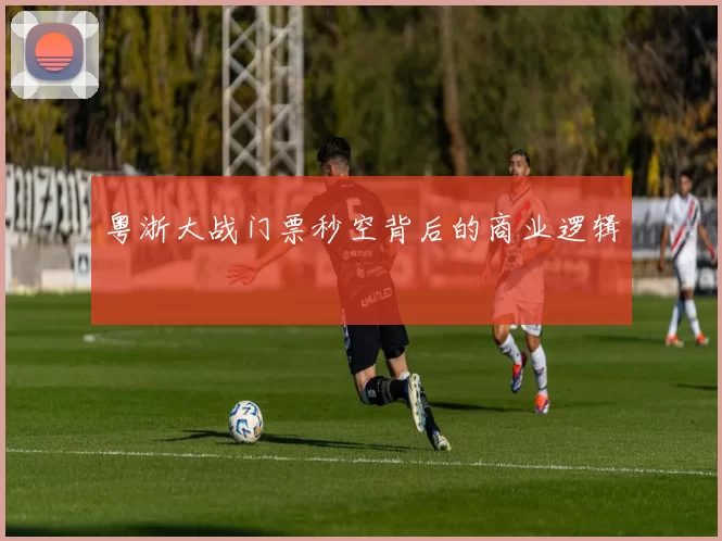 粤浙大战门票秒空背后的商业逻辑