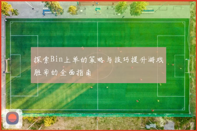 探索Bin上单的策略与技巧提升游戏胜率的全面指南