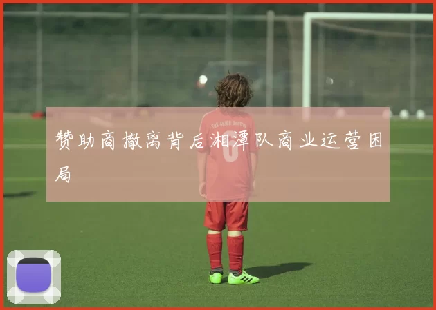 赞助商撤离背后湘潭队商业运营困局