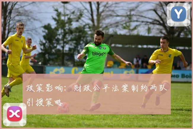 政策影响：财政公平法案制约两队引援策略