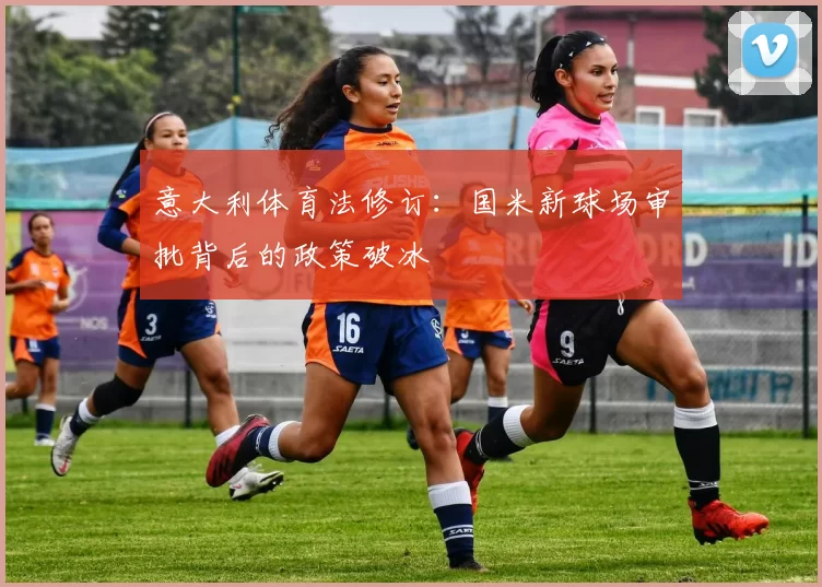 意大利体育法修订：国米新球场审批背后的政策破冰
