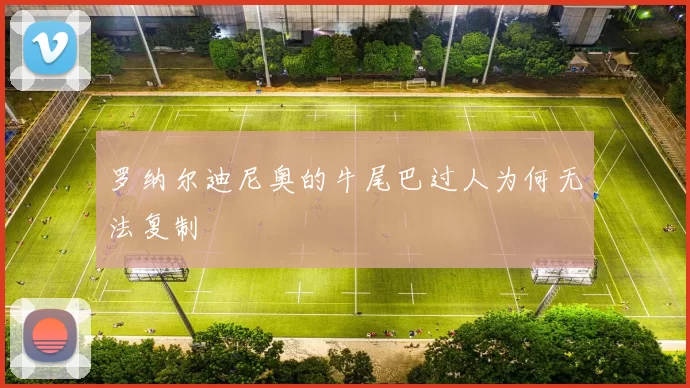 罗纳尔迪尼奥的牛尾巴过人为何无法复制
