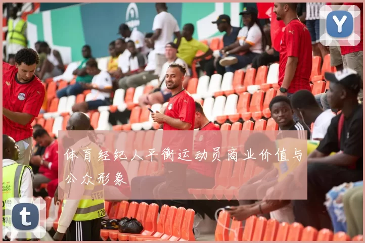 体育经纪人平衡运动员商业价值与公众形象