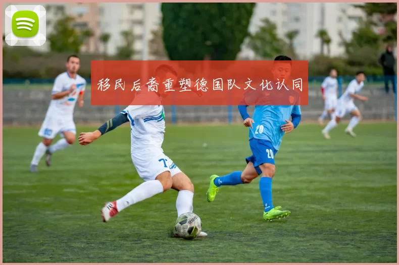 移民后裔重塑德国队文化认同
