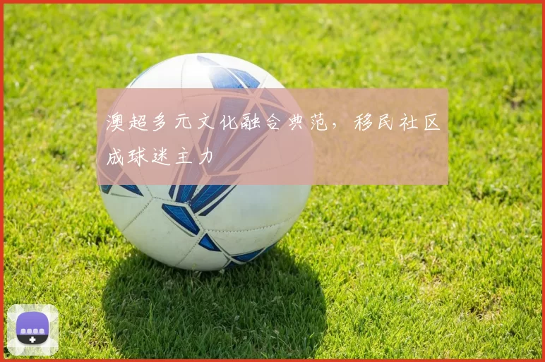 澳超多元文化融合典范，移民社区成球迷主力