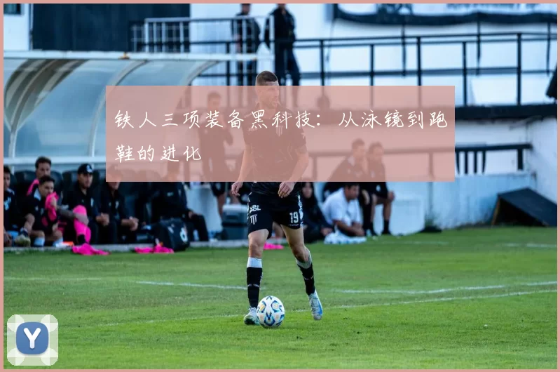 铁人三项装备黑科技：从泳镜到跑鞋的进化