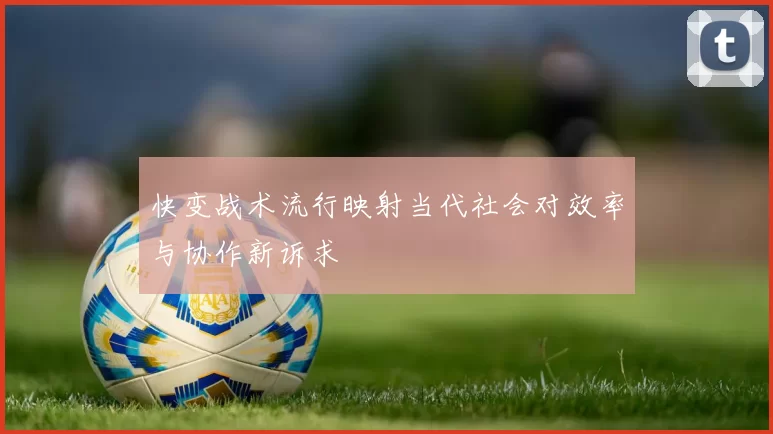 快变战术流行映射当代社会对效率与协作新诉求