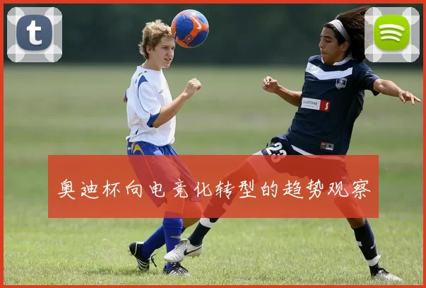奥迪杯向电竞化转型的趋势观察