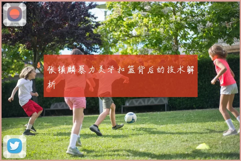 张镇麟暴力美学扣篮背后的技术解析