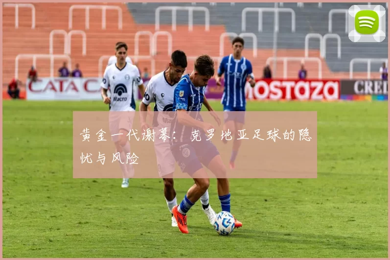 黄金一代谢幕：克罗地亚足球的隐忧与风险