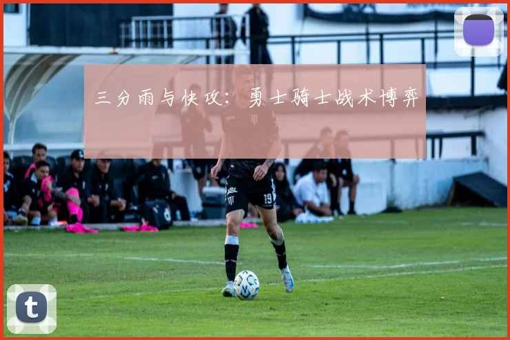 三分雨与快攻：勇士骑士战术博弈